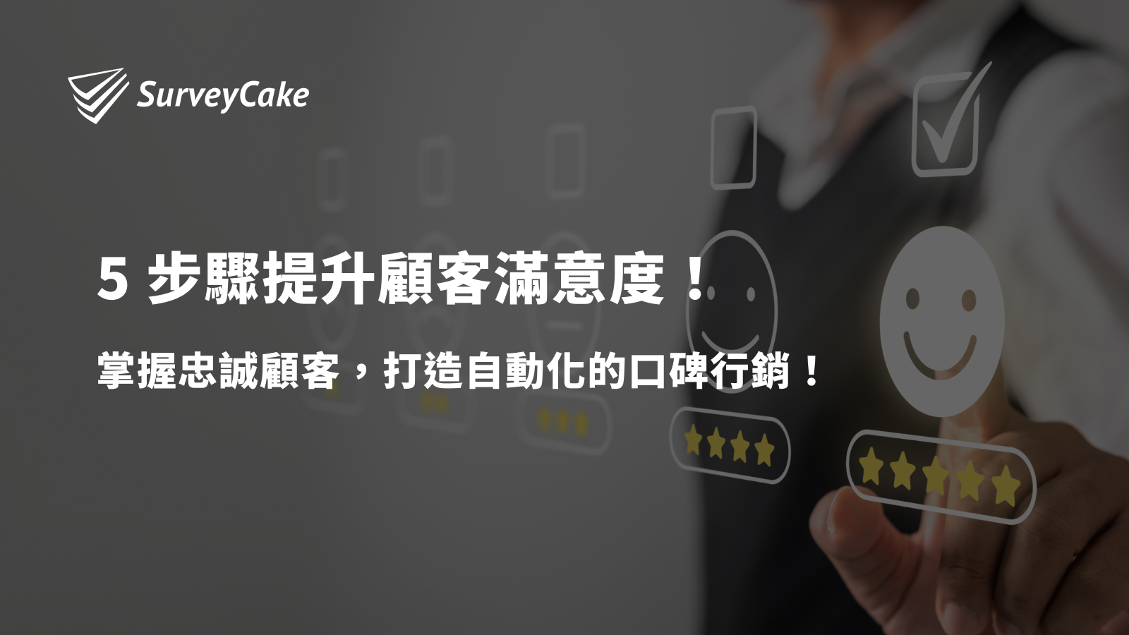 5 步驟提升顧客滿意度！掌握忠誠顧客，打造自動化的口碑行銷！